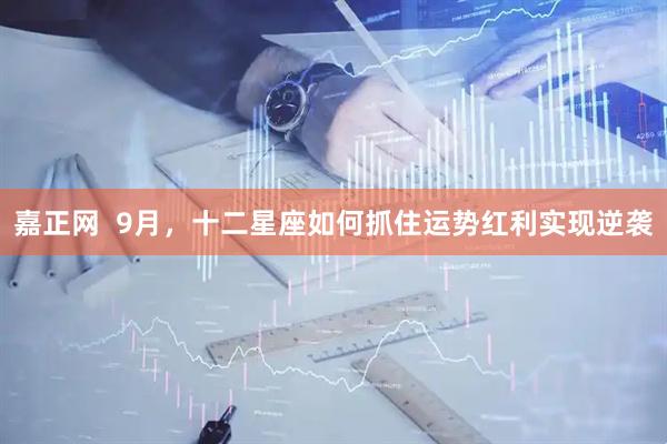 嘉正网  9月，十二星座如何抓住运势红利实现逆袭