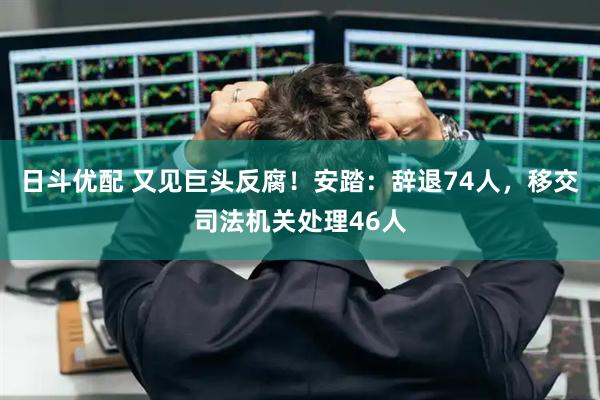 日斗优配 又见巨头反腐！安踏：辞退74人，移交司法机关处理46人