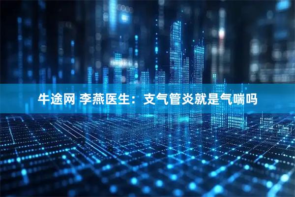 牛途网 李燕医生：支气管炎就是气喘吗