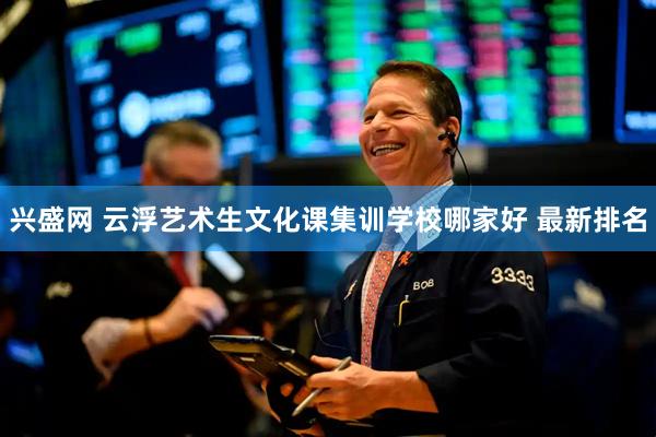 兴盛网 云浮艺术生文化课集训学校哪家好 最新排名