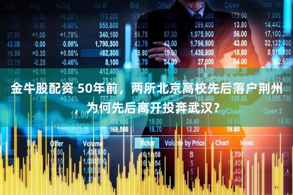 金牛股配资 50年前，两所北京高校先后落户荆州，为何先后离开投奔武汉？