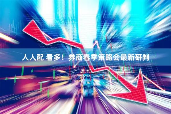 人人配 看多！券商春季策略会最新研判