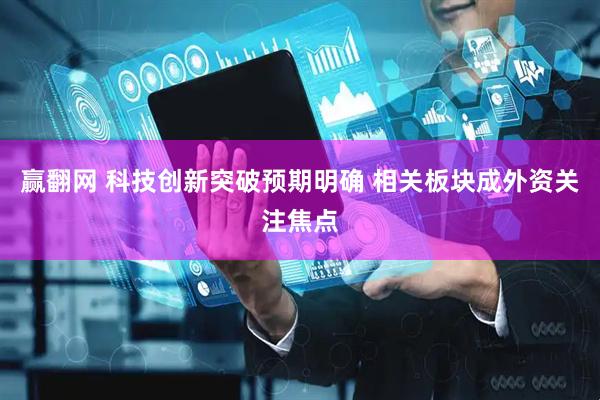 赢翻网 科技创新突破预期明确 相关板块成外资关注焦点