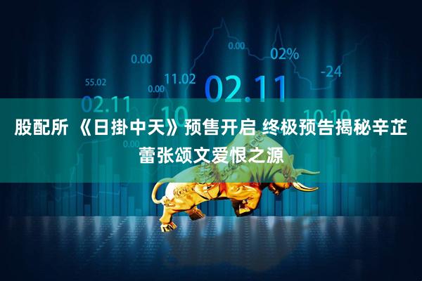 股配所 《日掛中天》预售开启 终极预告揭秘辛芷蕾张颂文爱恨之源