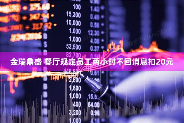 金瑞鼎盛 餐厅规定员工两小时不回消息扣20元