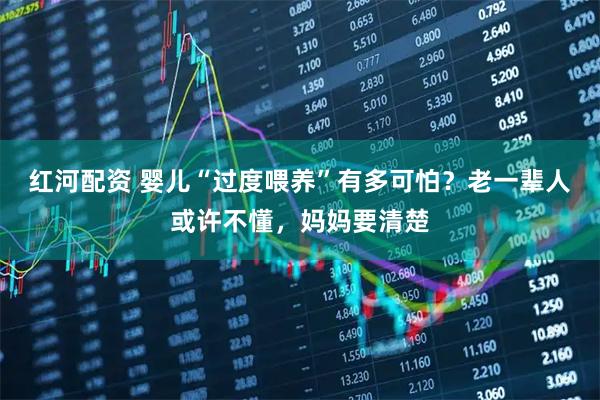 红河配资 婴儿“过度喂养”有多可怕？老一辈人或许不懂，妈妈要清楚
