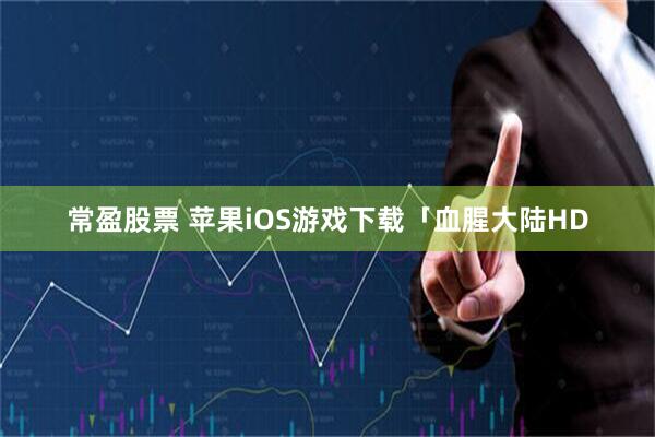 常盈股票 苹果iOS游戏下载「血腥大陆HD