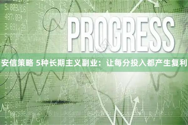 安信策略 5种长期主义副业：让每分投入都产生复利