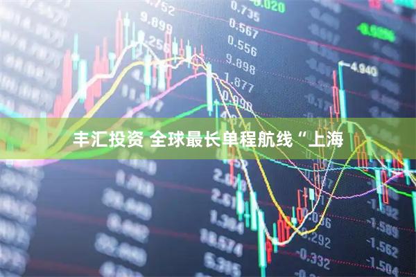 丰汇投资 全球最长单程航线“上海