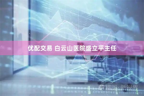 优配交易 白云山医院盛立平主任