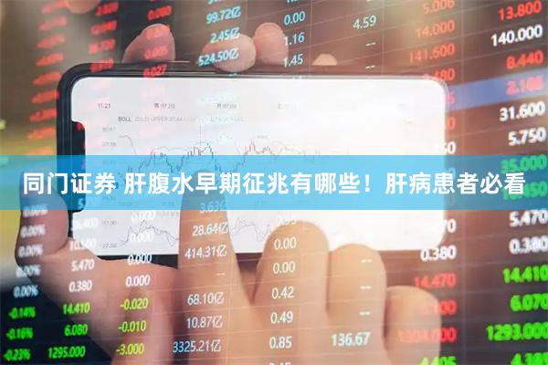 同门证券 肝腹水早期征兆有哪些！肝病患者必看