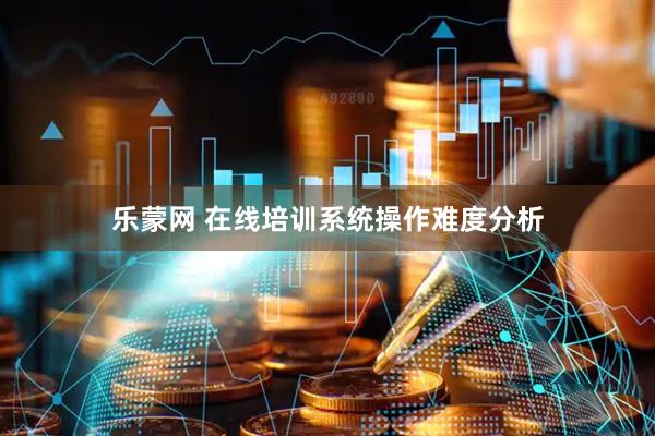 乐蒙网 在线培训系统操作难度分析