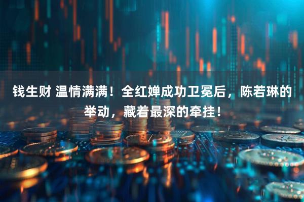 钱生财 温情满满！全红婵成功卫冕后，陈若琳的举动，藏着最深的牵挂！
