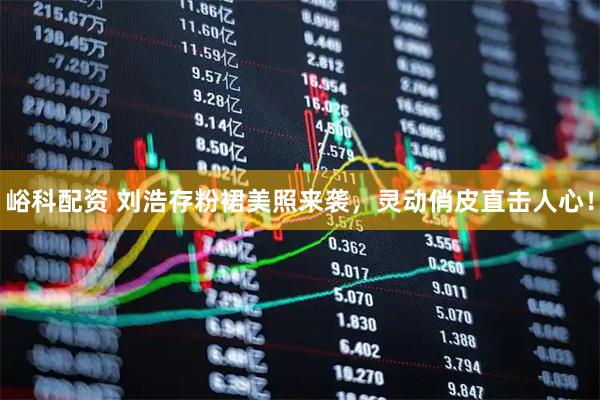 峪科配资 刘浩存粉裙美照来袭，灵动俏皮直击人心！