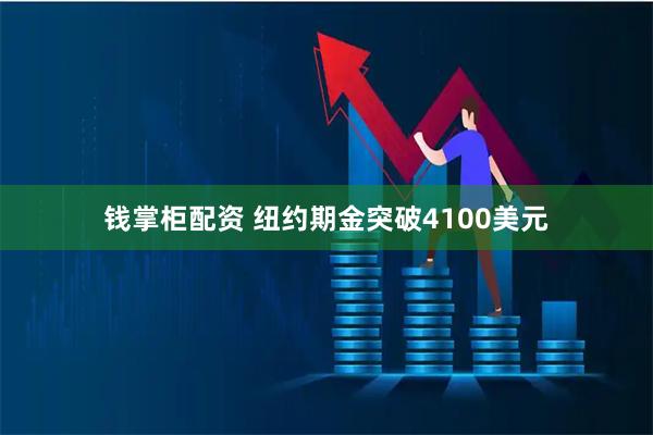 钱掌柜配资 纽约期金突破4100美元